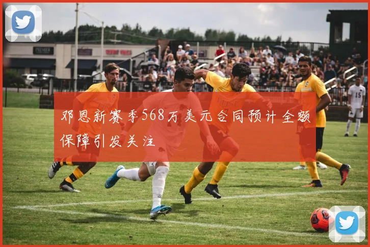 邓恩新赛季568万美元合同预计全额保障引发关注