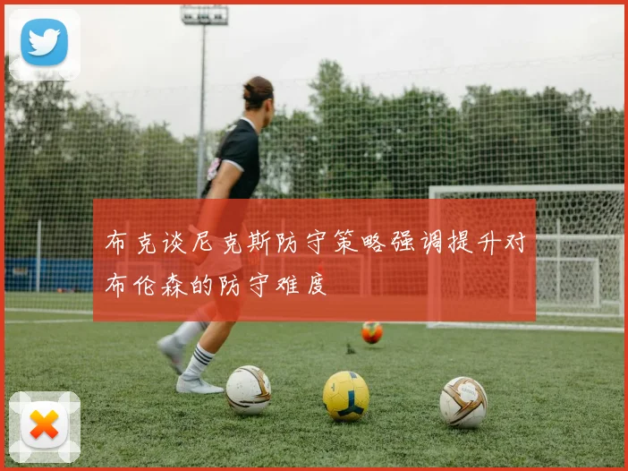 布克谈尼克斯防守策略强调提升对布伦森的防守难度