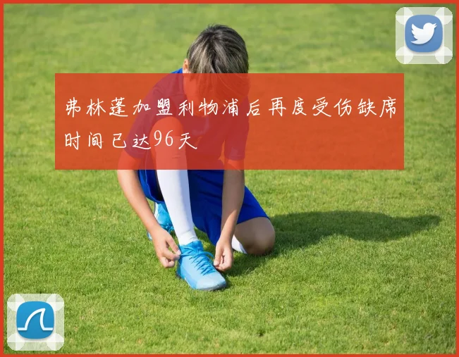 弗林蓬加盟利物浦后再度受伤缺席时间已达96天