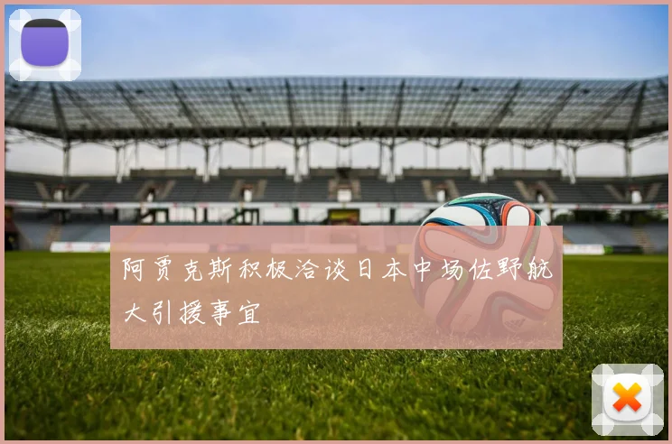 阿贾克斯积极洽谈日本中场佐野航大引援事宜