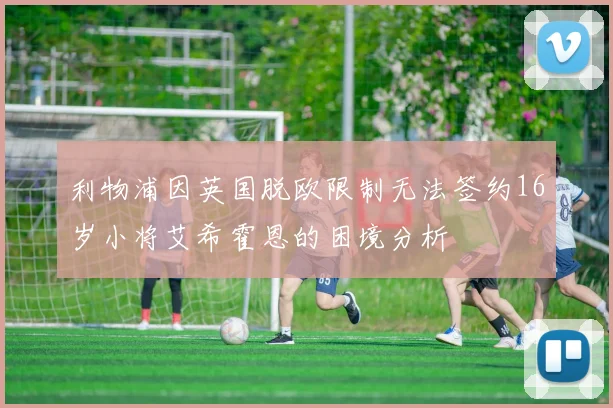 利物浦因英国脱欧限制无法签约16岁小将艾希霍恩的困境分析