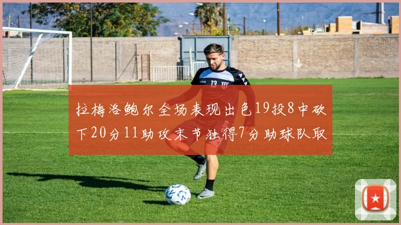 拉梅洛鲍尔全场表现出色19投8中砍下20分11助攻末节独得7分助球队取胜