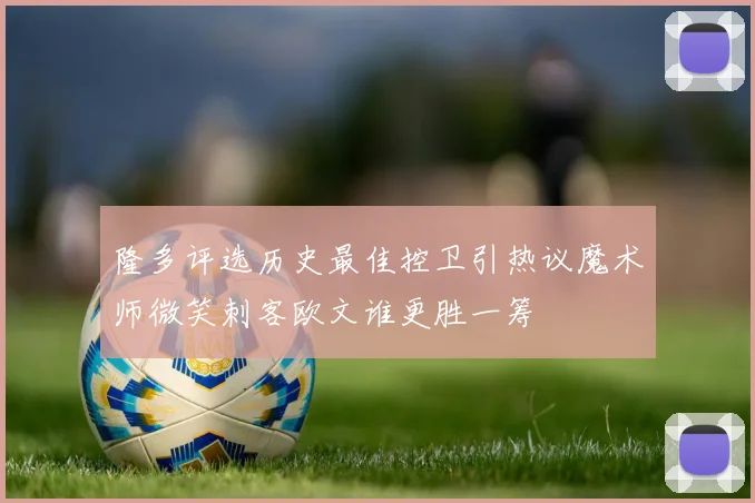 隆多评选历史最佳控卫引热议魔术师微笑刺客欧文谁更胜一筹
