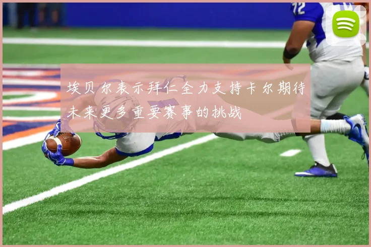 埃贝尔表示拜仁全力支持卡尔期待未来更多重要赛事的挑战